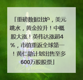 重磅数据出炉，美元跳水，黄金拉升！中概股大涨！英伟达涨超4%，市值重返全球第一！黄仁勋计划出售至多600万股股票